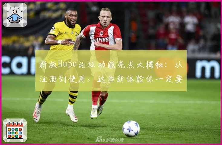 新版Hupu论坛功能亮点大揭秘：从注册到使用，这些新体验你一定要知道