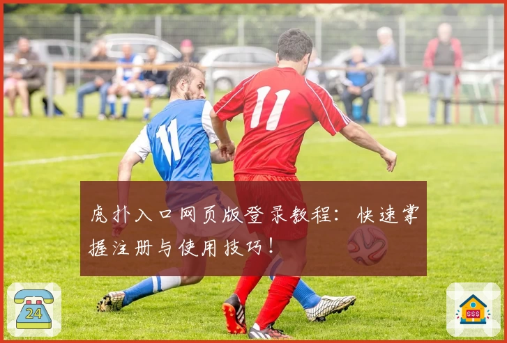 虎扑入口网页版登录教程：快速掌握注册与使用技巧！