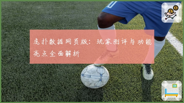 虎扑数据网页版:玩家测评与功能亮点全面解析