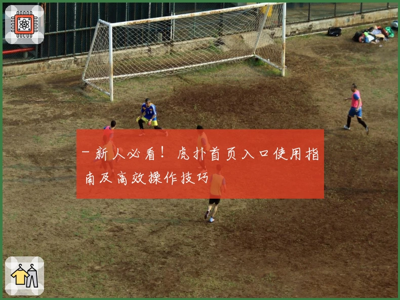 - 新人必看！虎扑首页入口使用指南及高效操作技巧