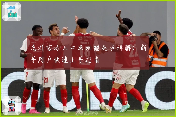虎扑官方入口及功能亮点详解：新手用户快速上手指南