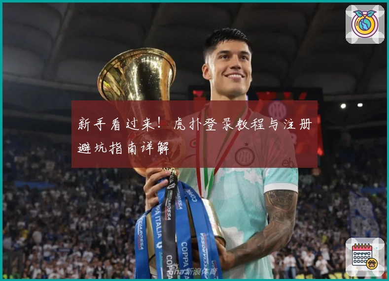 新手看过来！虎扑登录教程与注册避坑指南详解
