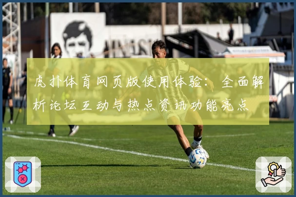 虎扑体育网页版使用体验:全面解析论坛互动与热点资讯功能亮点