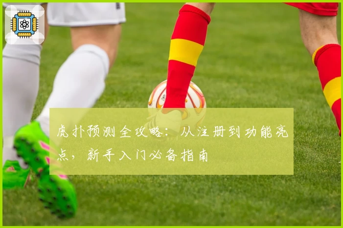 虎扑预测全攻略：从注册到功能亮点，新手入门必备指南