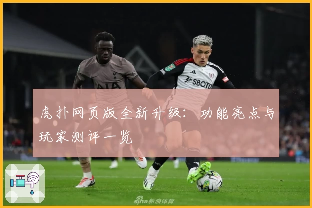 虎扑网页版全新升级：功能亮点与玩家测评一览