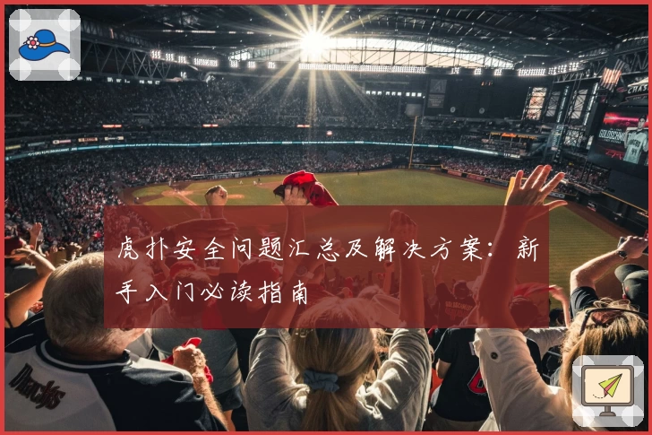 虎扑安全问题汇总及解决方案：新手入门必读指南