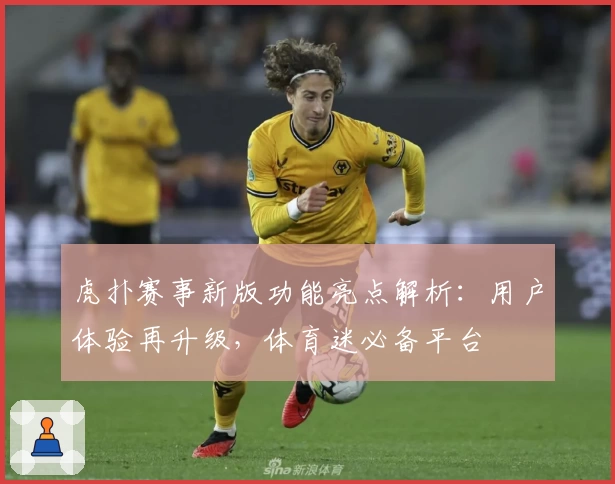 虎扑赛事新版功能亮点解析:用户体验再升级,体育迷必备平台
