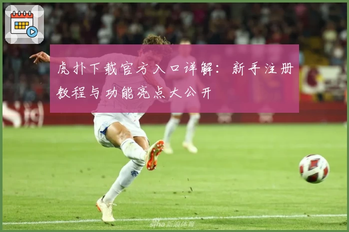 虎扑下载官方入口详解：新手注册教程与功能亮点大公开