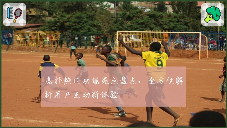 虎扑热门功能亮点盘点,全方位解析用户互动新体验