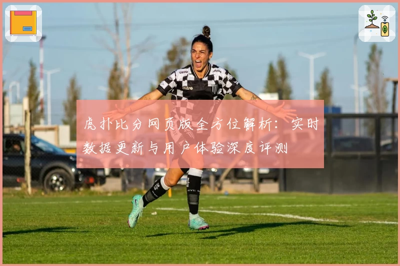 虎扑比分网页版全方位解析：实时数据更新与用户体验深度评测