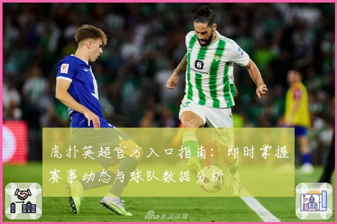 虎扑英超官方入口指南：即时掌握赛事动态与球队数据分析