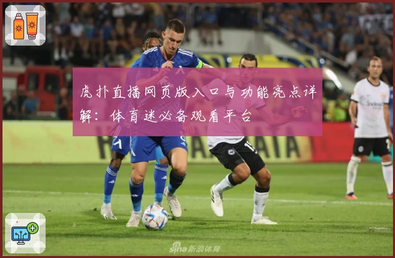 虎扑直播网页版入口与功能亮点详解：体育迷必备观看平台