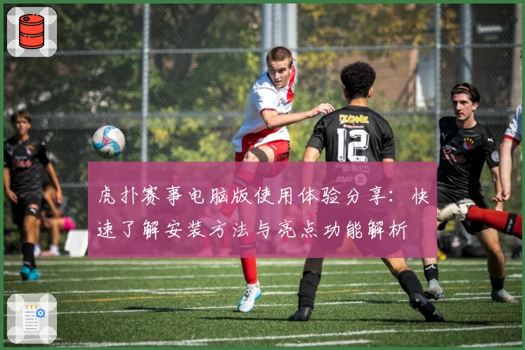 虎扑赛事电脑版使用体验分享：快速了解安装方法与亮点功能解析